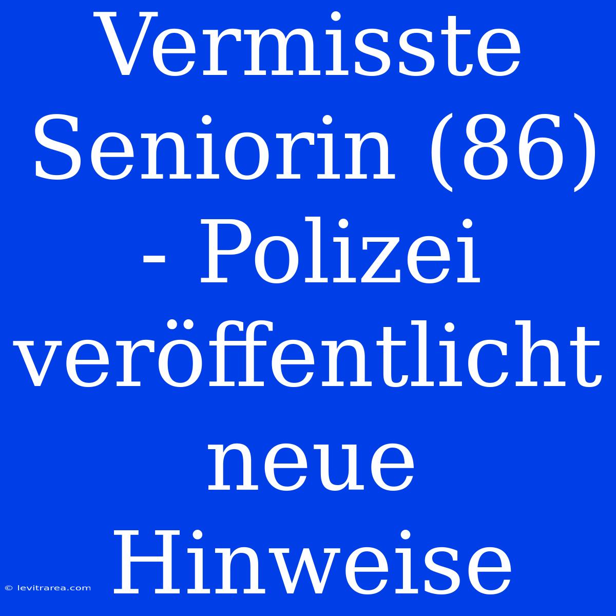 Vermisste Seniorin (86) - Polizei Veröffentlicht Neue Hinweise