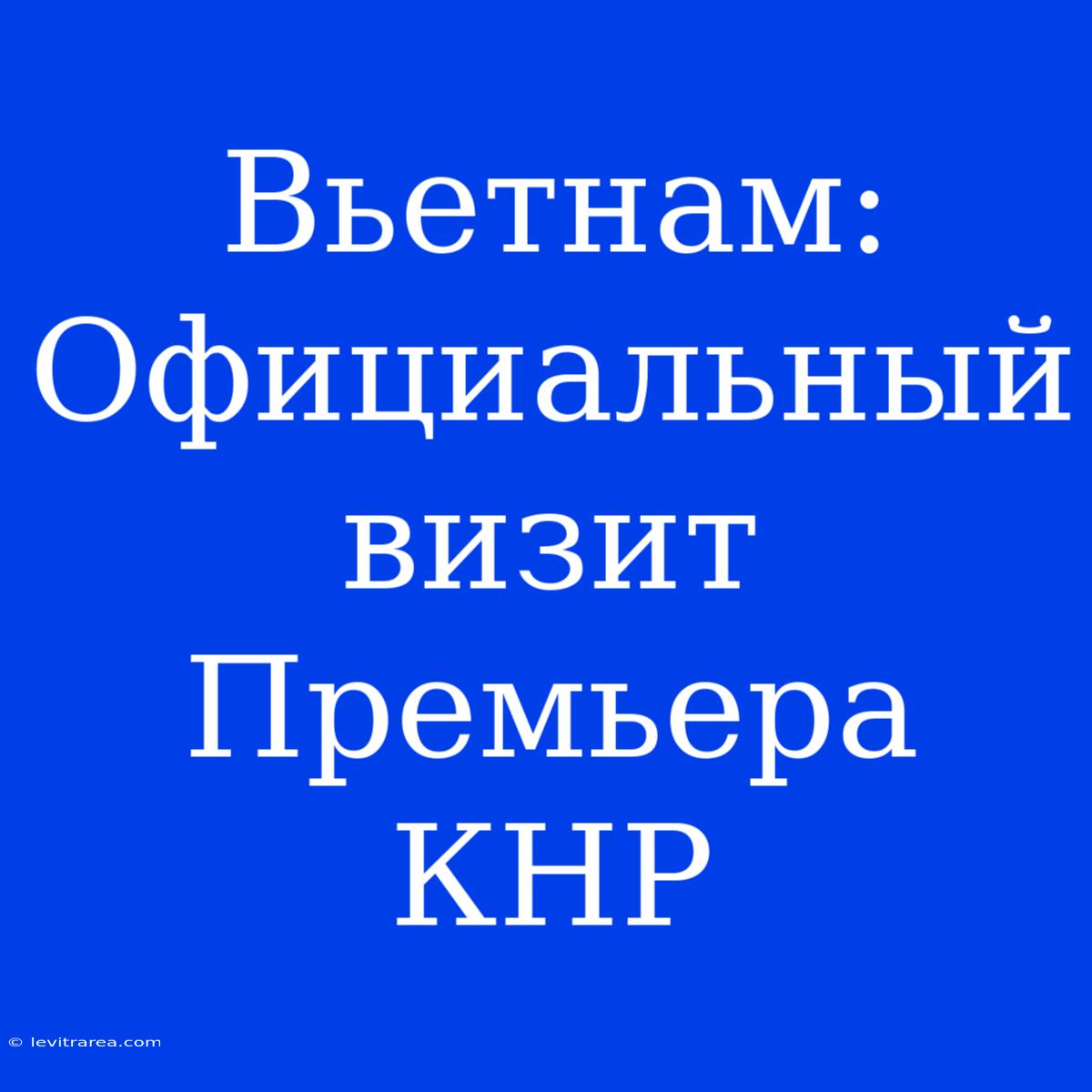 Вьетнам: Официальный Визит Премьера КНР