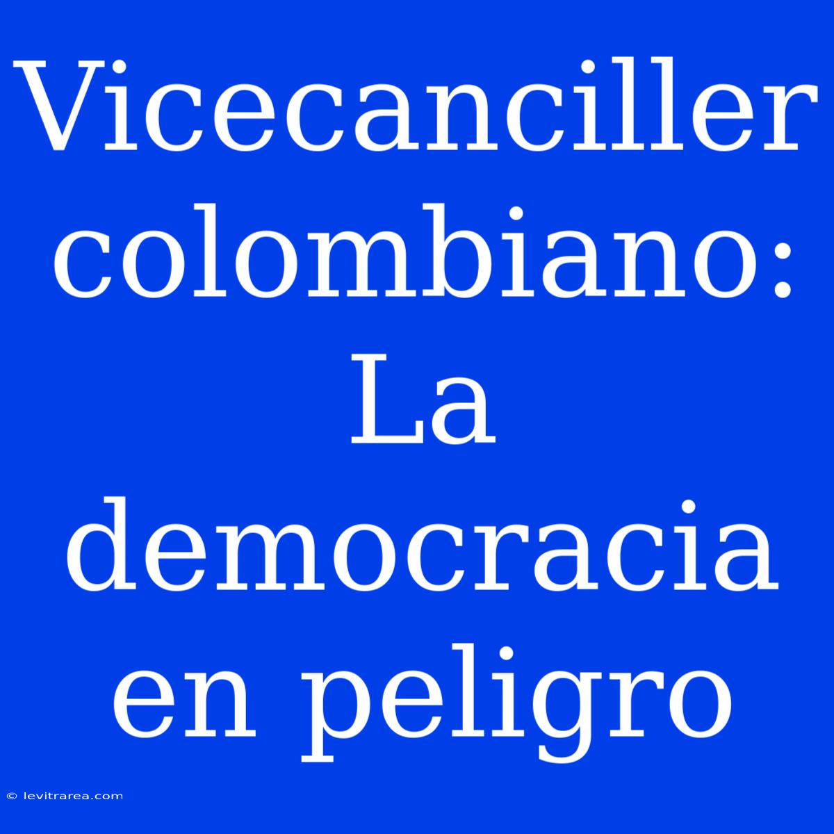 Vicecanciller Colombiano: La Democracia En Peligro