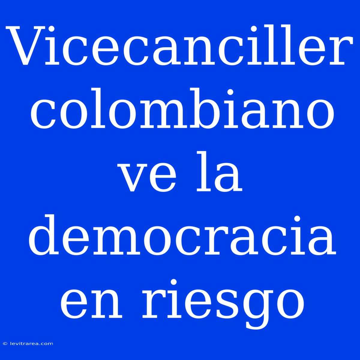 Vicecanciller Colombiano Ve La Democracia En Riesgo