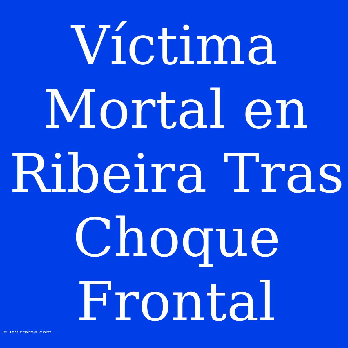 Víctima Mortal En Ribeira Tras Choque Frontal 