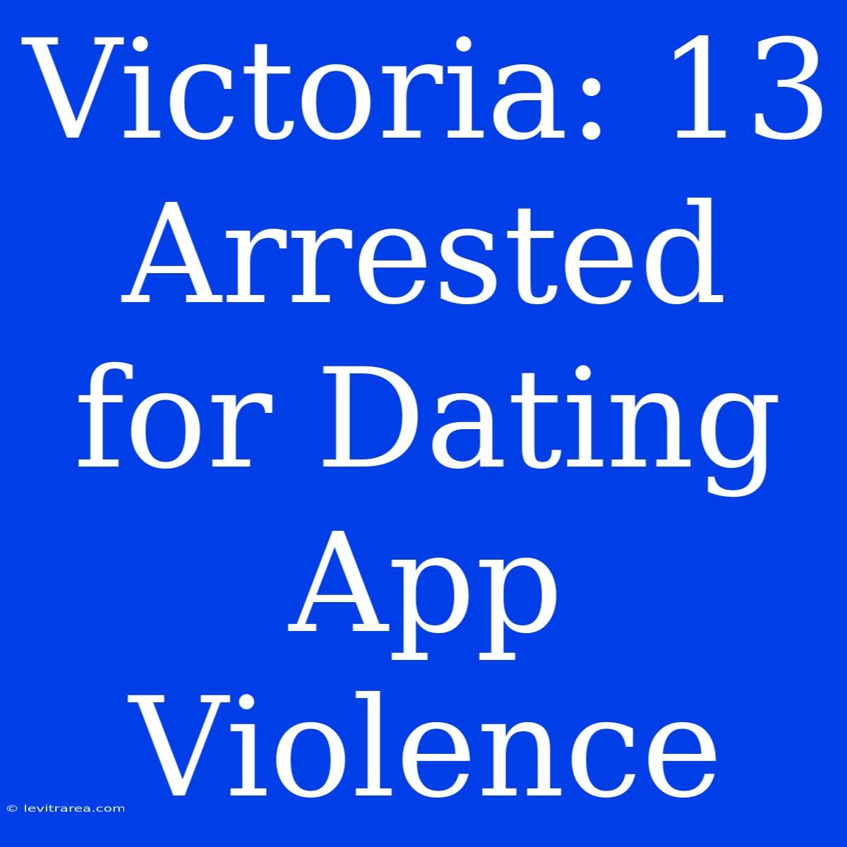 Victoria: 13 Arrested For Dating App Violence