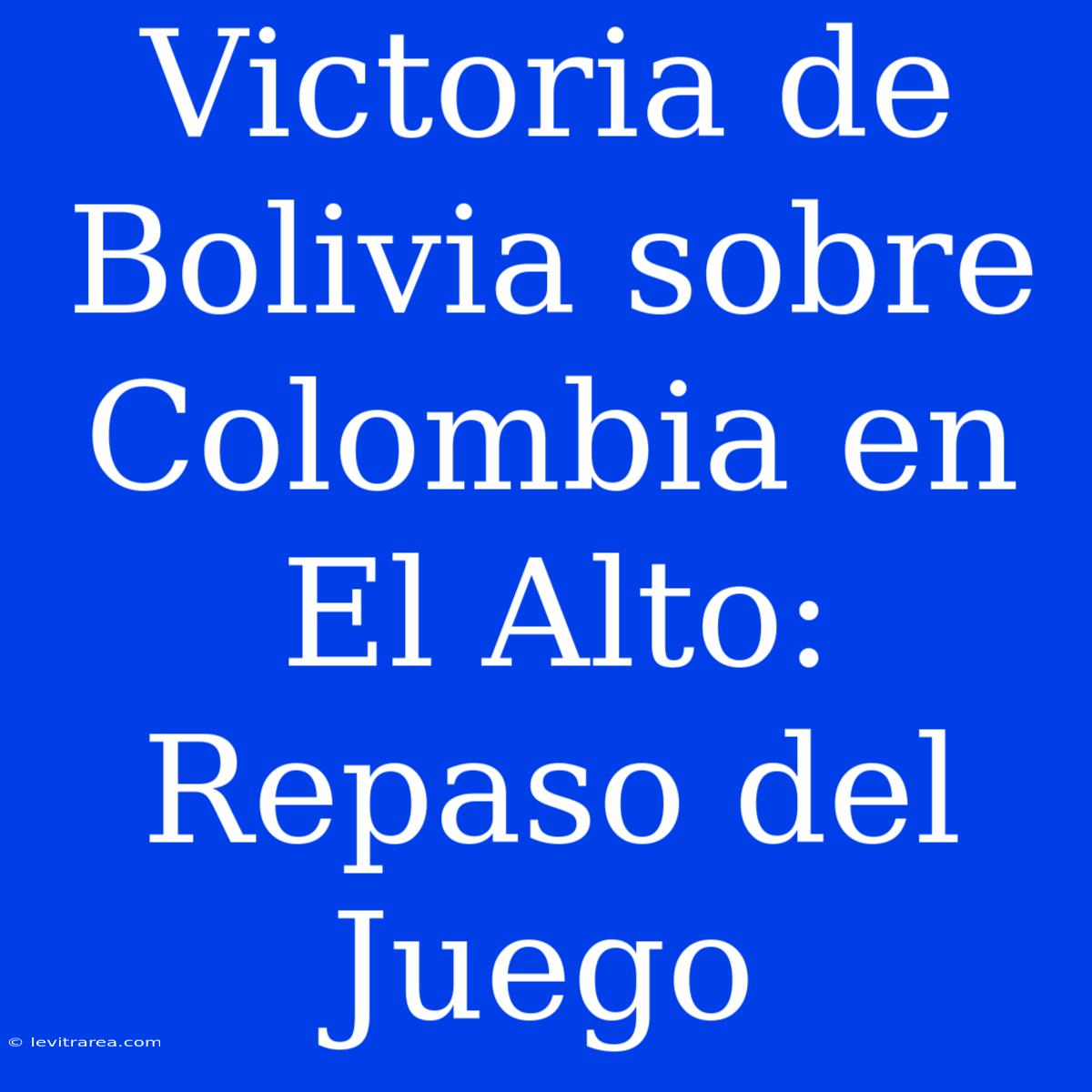 Victoria De Bolivia Sobre Colombia En El Alto: Repaso Del Juego