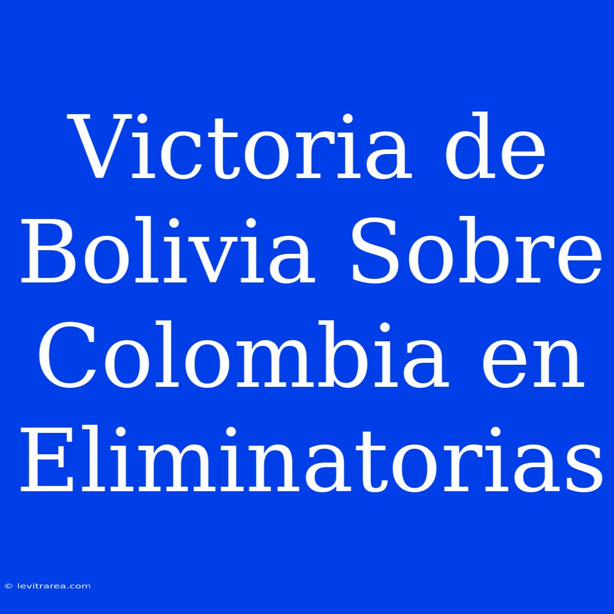 Victoria De Bolivia Sobre Colombia En Eliminatorias