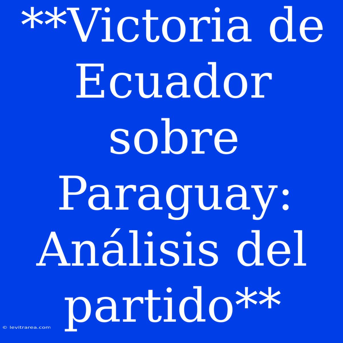 **Victoria De Ecuador Sobre Paraguay: Análisis Del Partido**