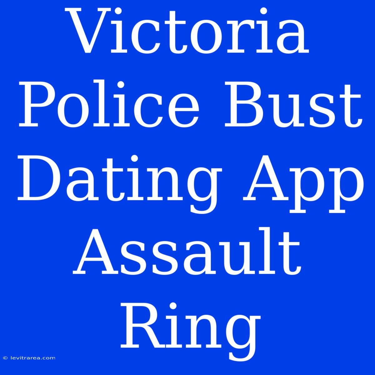 Victoria Police Bust Dating App Assault Ring