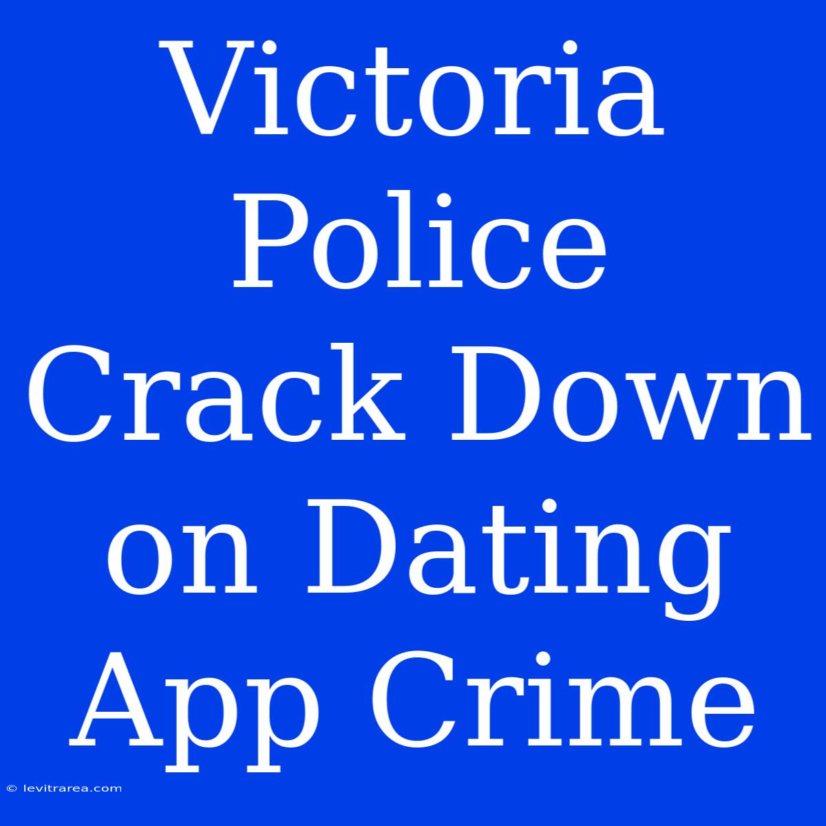 Victoria Police Crack Down On Dating App Crime