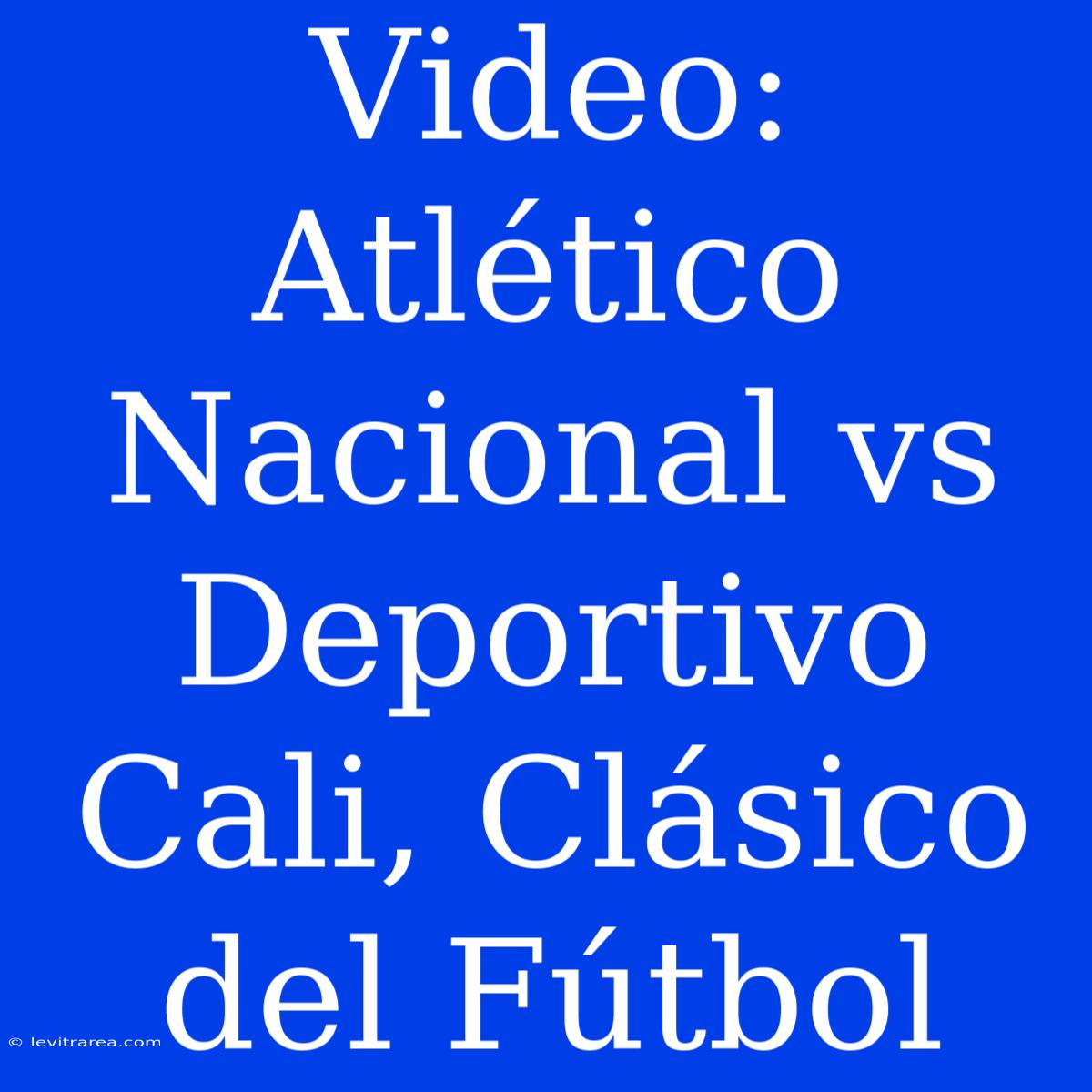 Video: Atlético Nacional Vs Deportivo Cali, Clásico Del Fútbol