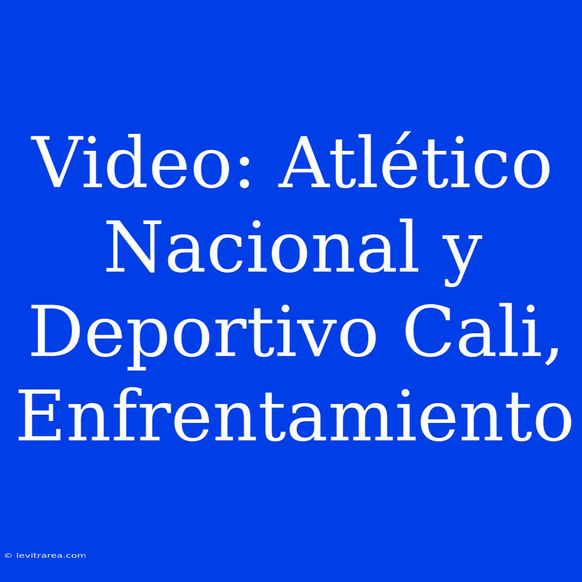 Video: Atlético Nacional Y Deportivo Cali, Enfrentamiento