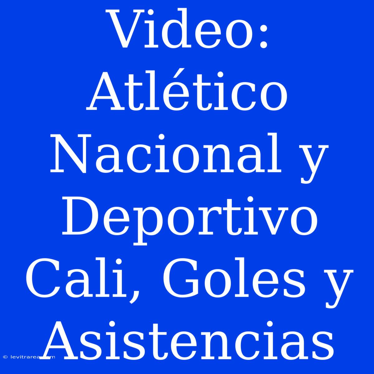 Video: Atlético Nacional Y Deportivo Cali, Goles Y Asistencias