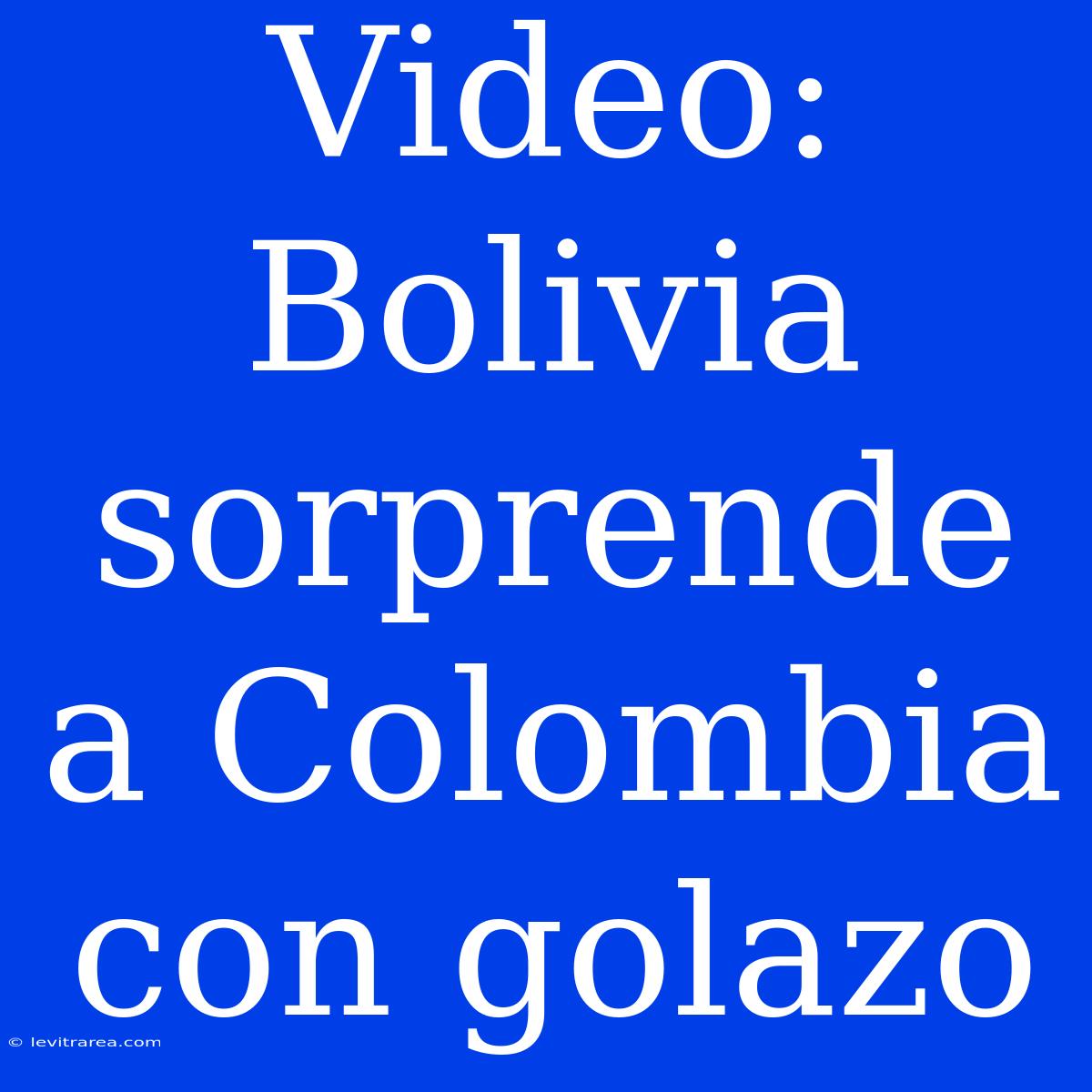 Video: Bolivia Sorprende A Colombia Con Golazo