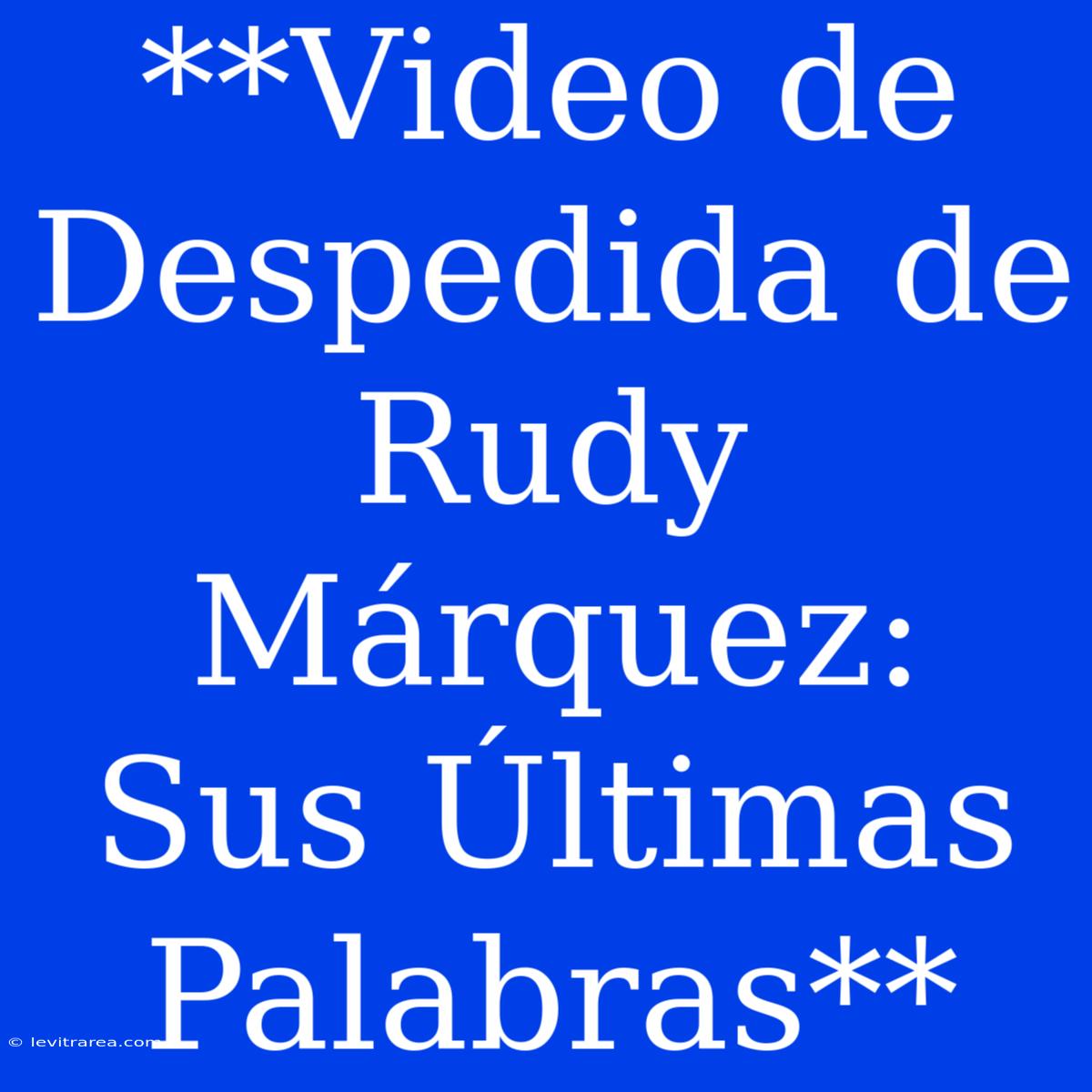 **Video De Despedida De Rudy Márquez: Sus Últimas Palabras**