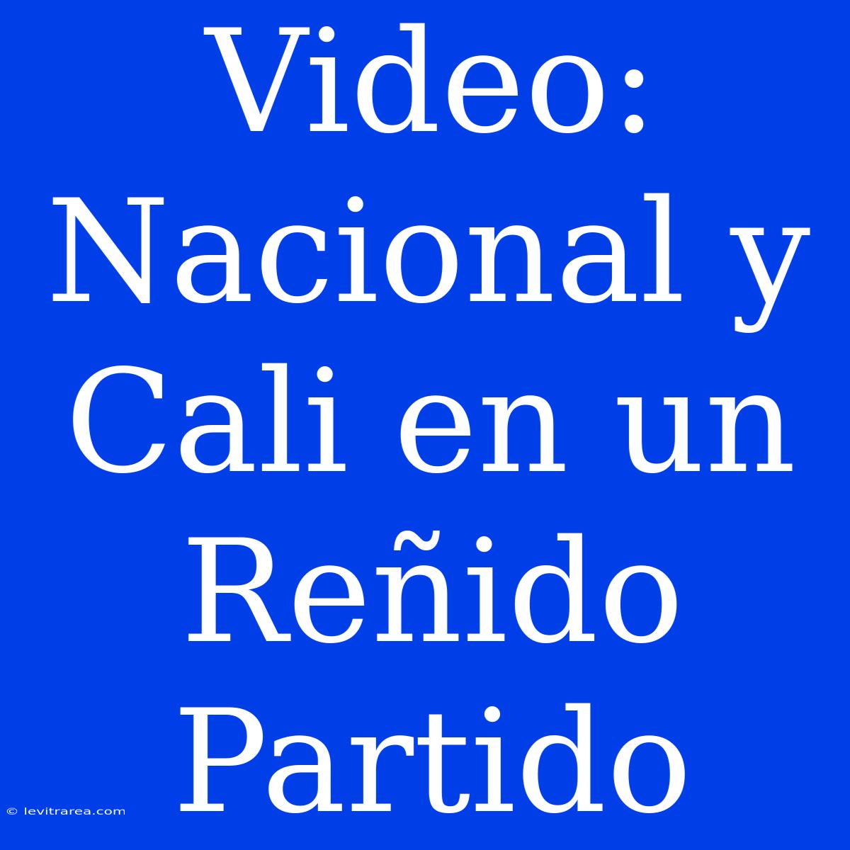 Video: Nacional Y Cali En Un Reñido Partido