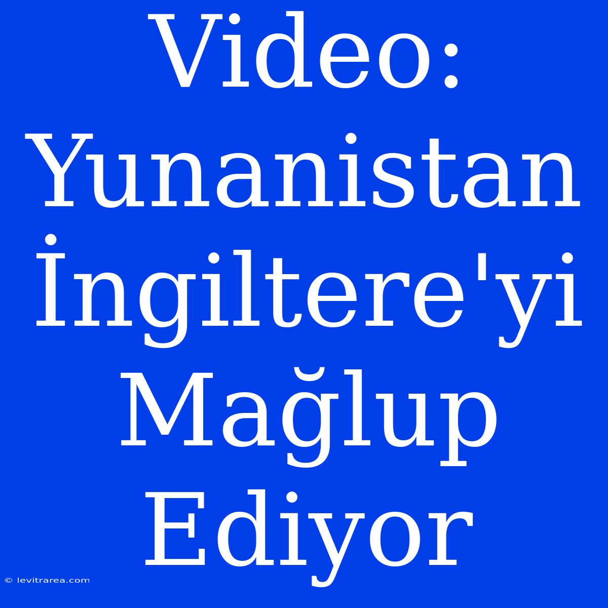 Video: Yunanistan İngiltere'yi Mağlup Ediyor