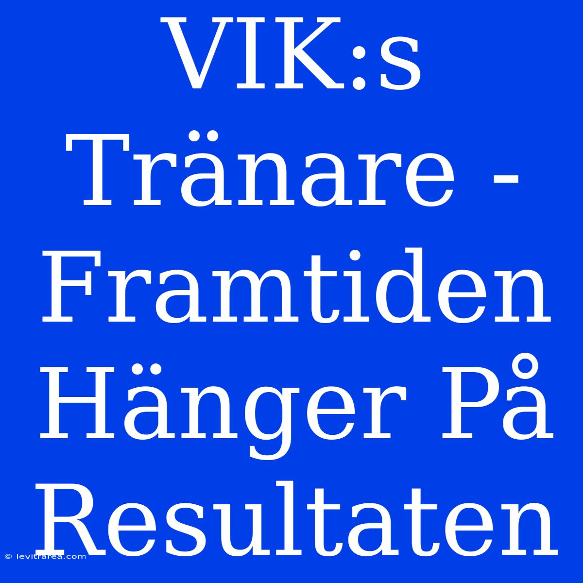 VIK:s Tränare - Framtiden Hänger På Resultaten