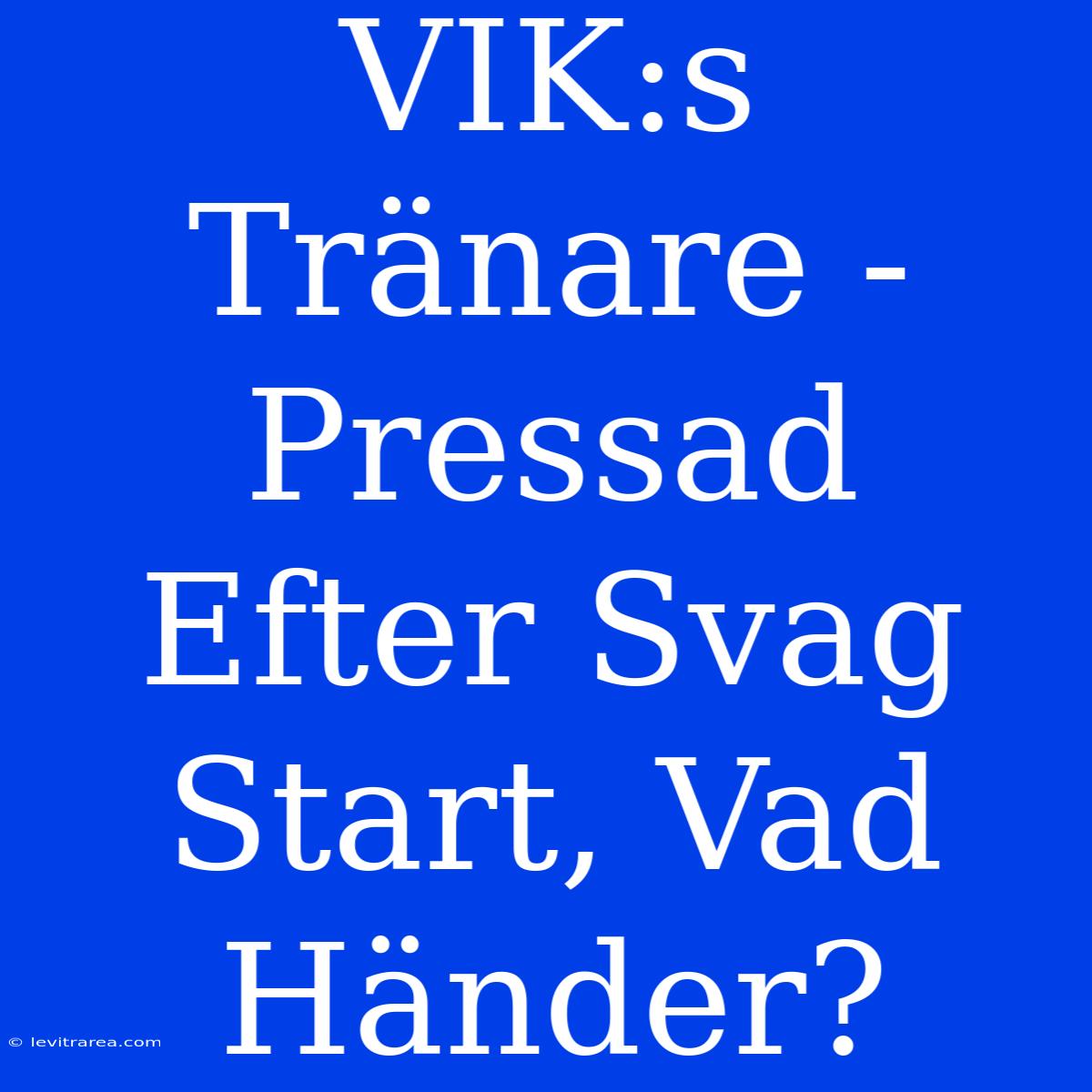 VIK:s Tränare -  Pressad Efter Svag Start, Vad Händer?