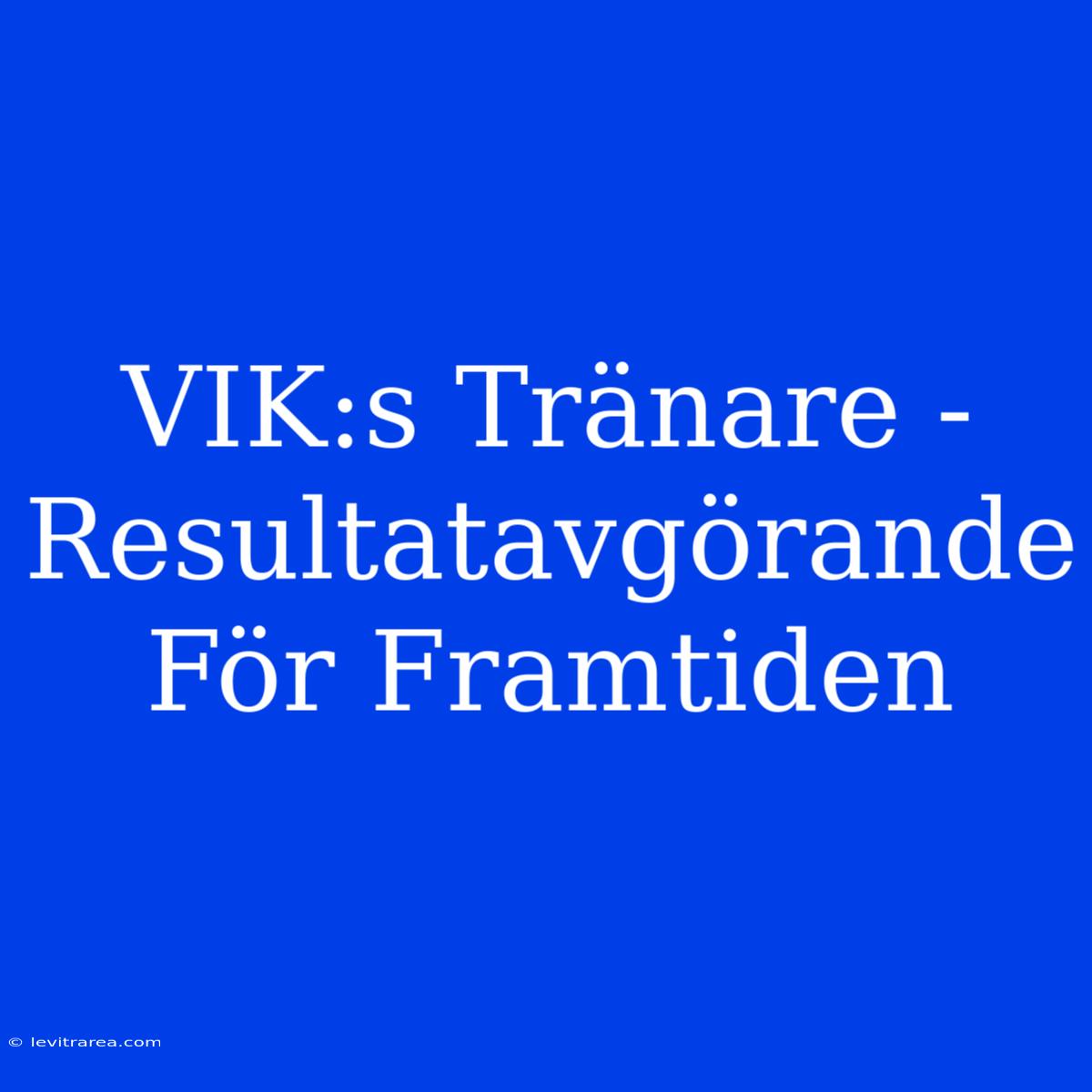 VIK:s Tränare -  Resultatavgörande För Framtiden