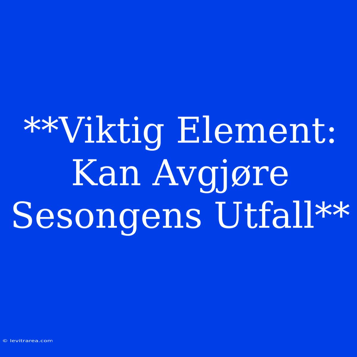 **Viktig Element: Kan Avgjøre Sesongens Utfall** 