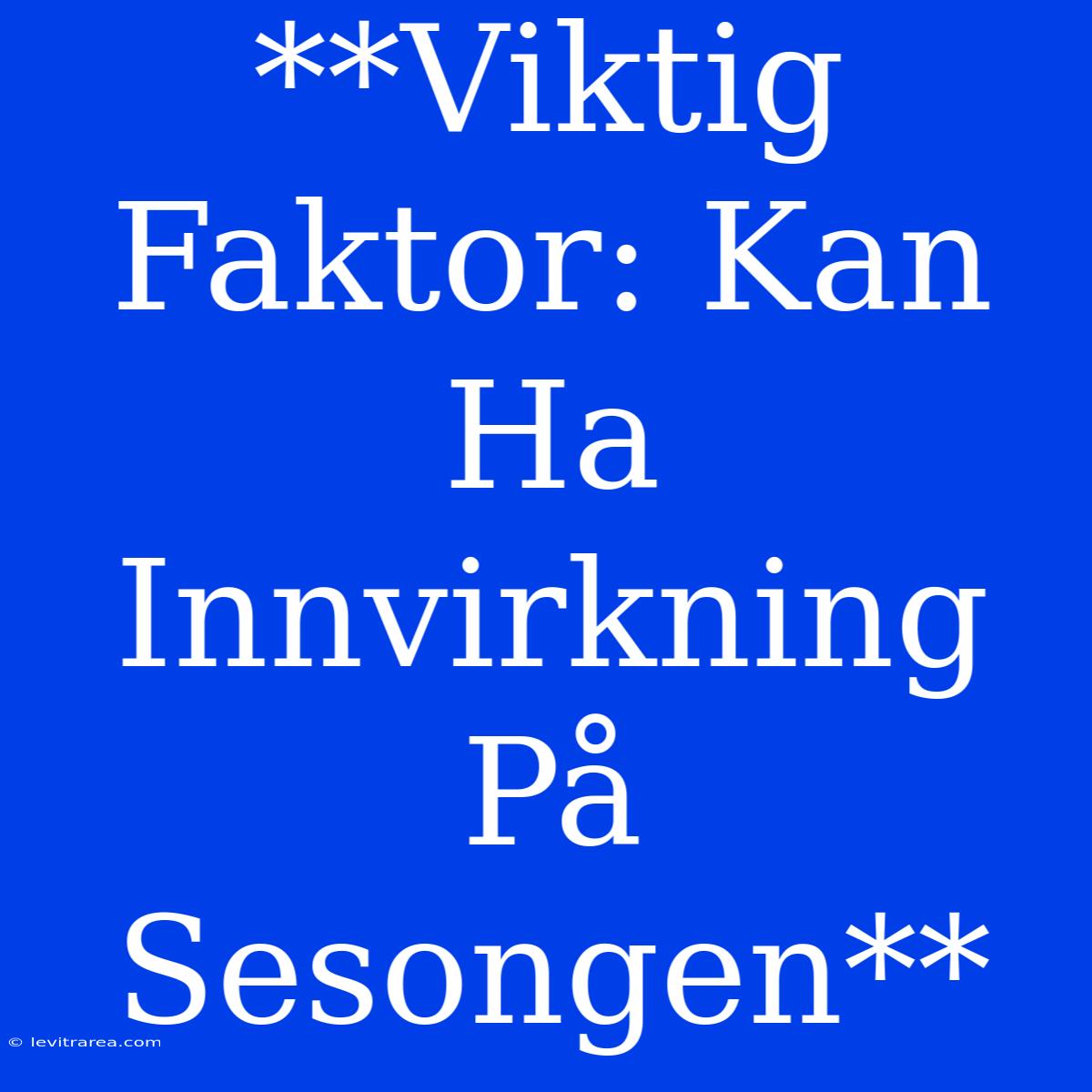 **Viktig Faktor: Kan Ha Innvirkning På Sesongen**