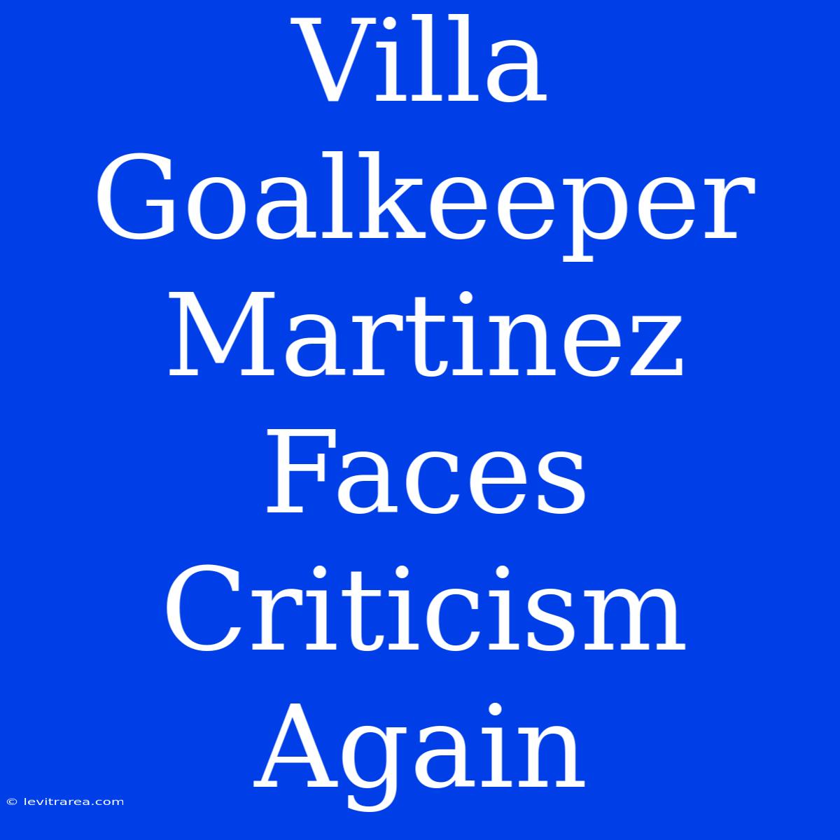 Villa Goalkeeper Martinez Faces Criticism Again 