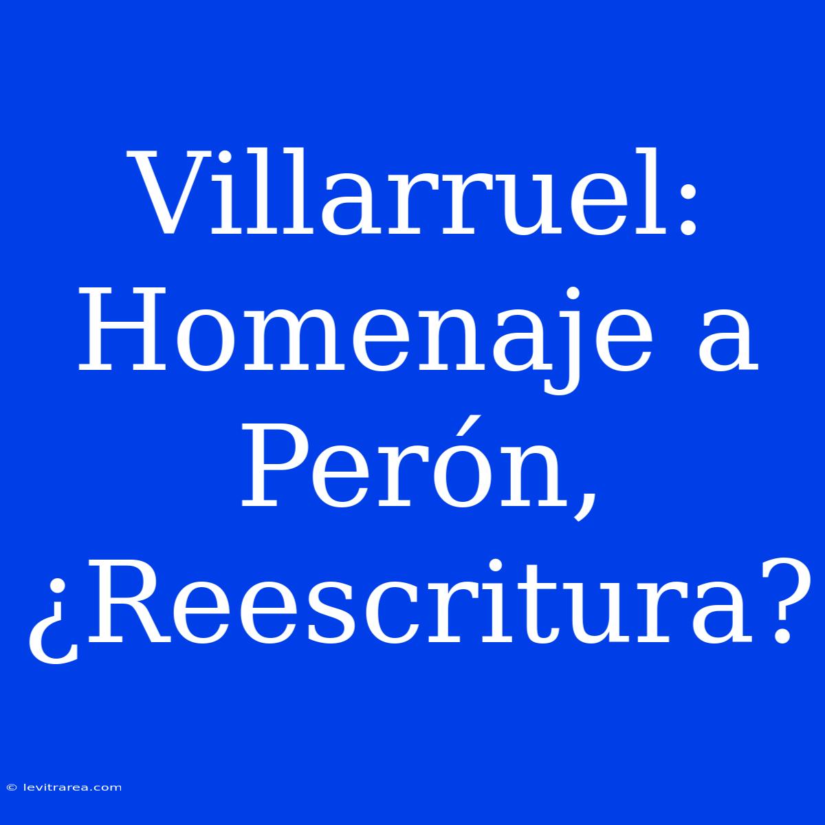 Villarruel: Homenaje A Perón, ¿Reescritura?