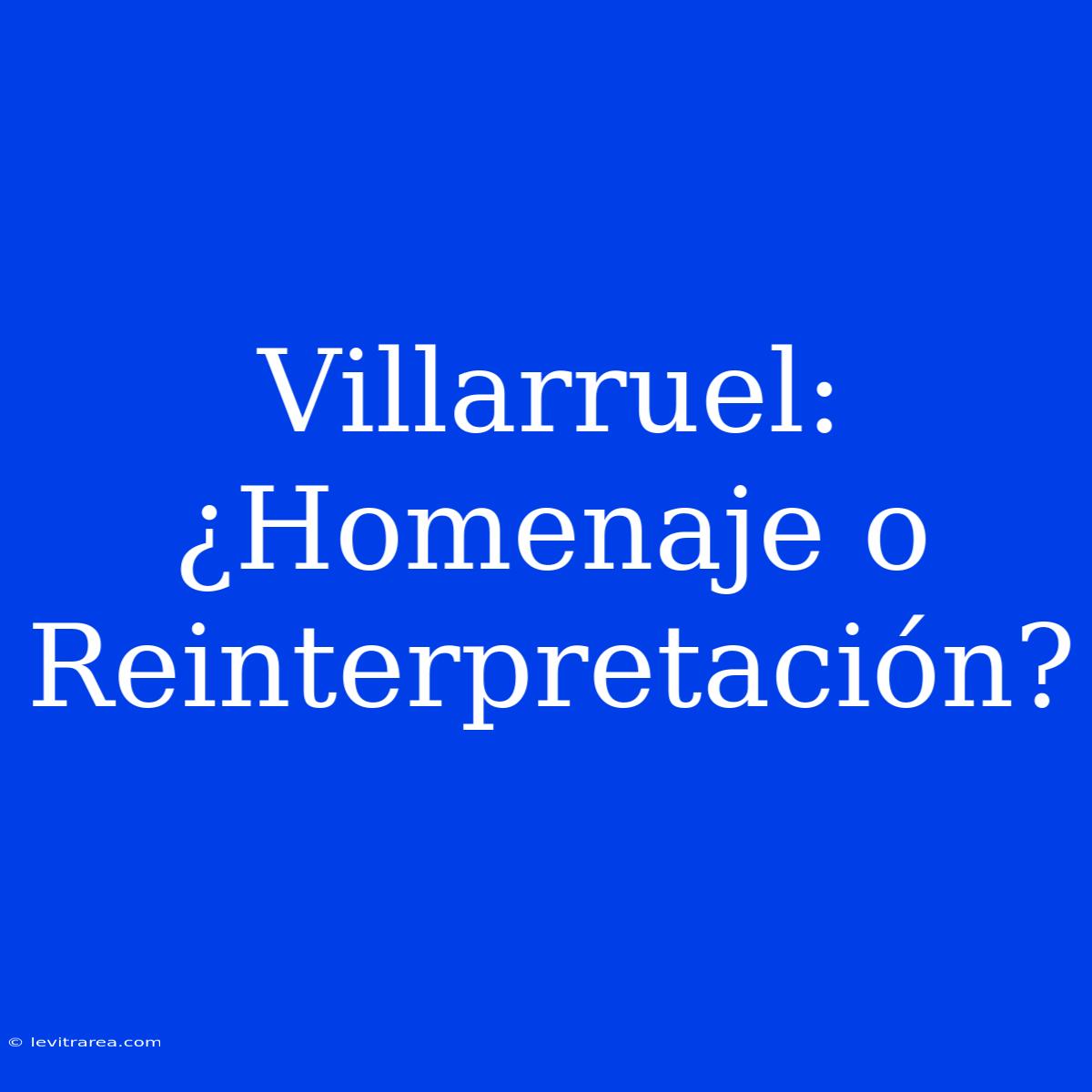 Villarruel: ¿Homenaje O Reinterpretación?