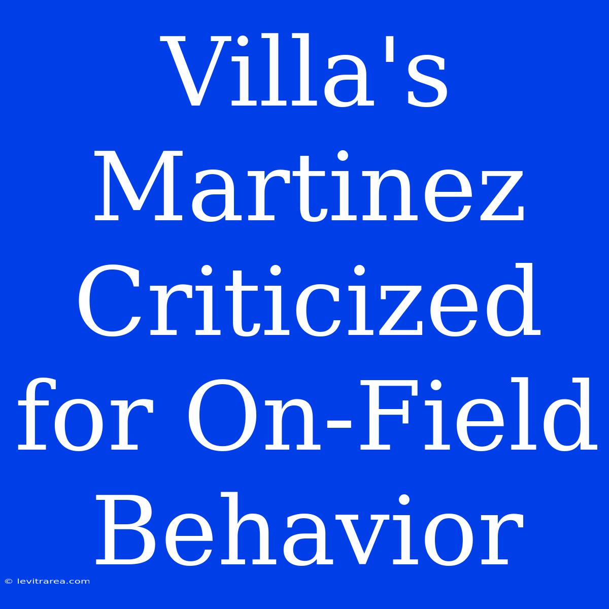 Villa's Martinez Criticized For On-Field Behavior