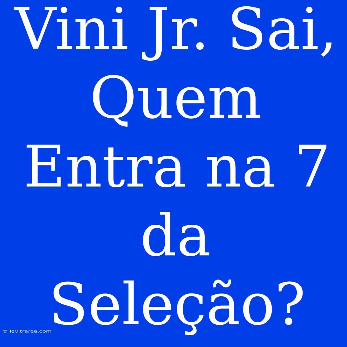 Vini Jr. Sai, Quem Entra Na 7 Da Seleção?