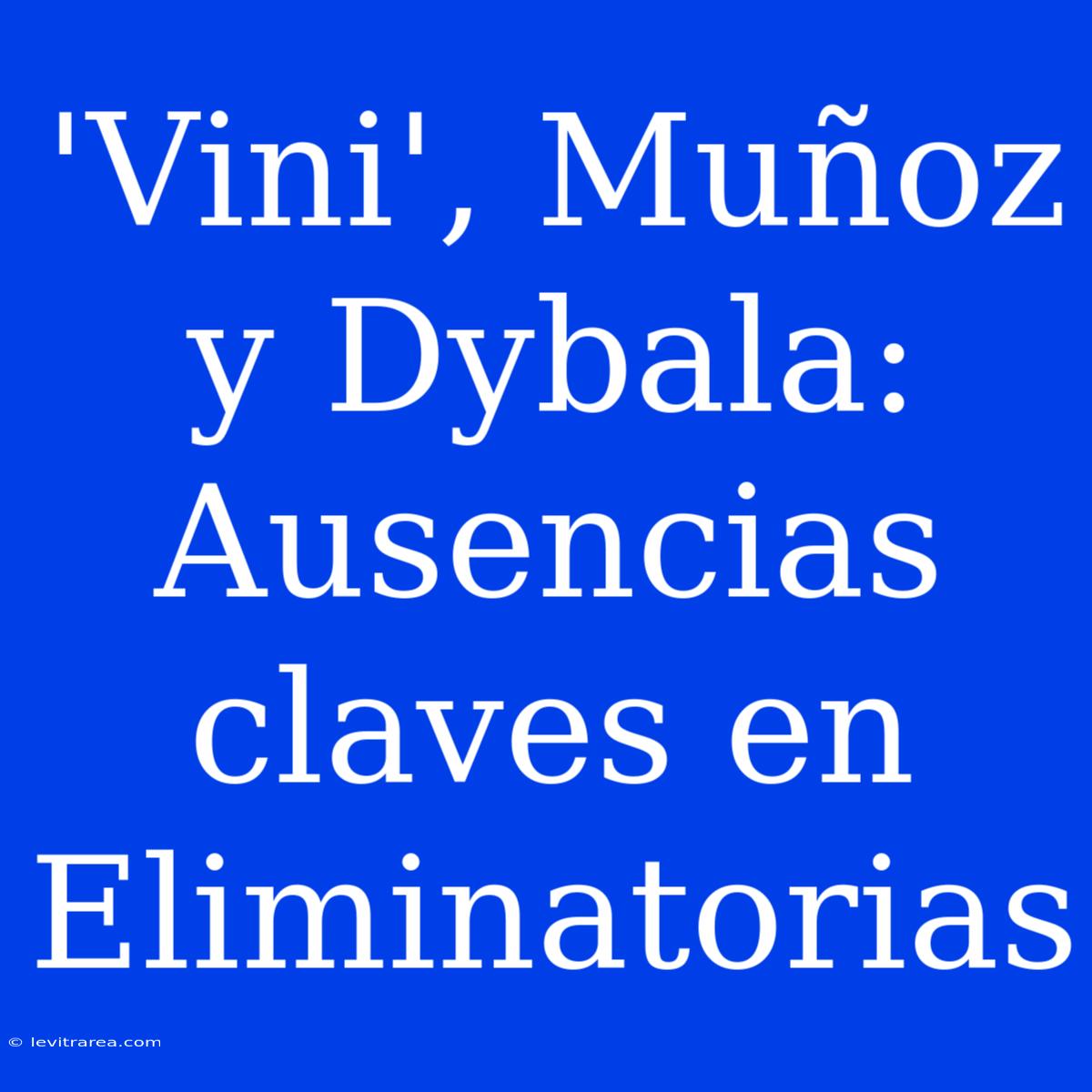 'Vini', Muñoz Y Dybala: Ausencias Claves En Eliminatorias