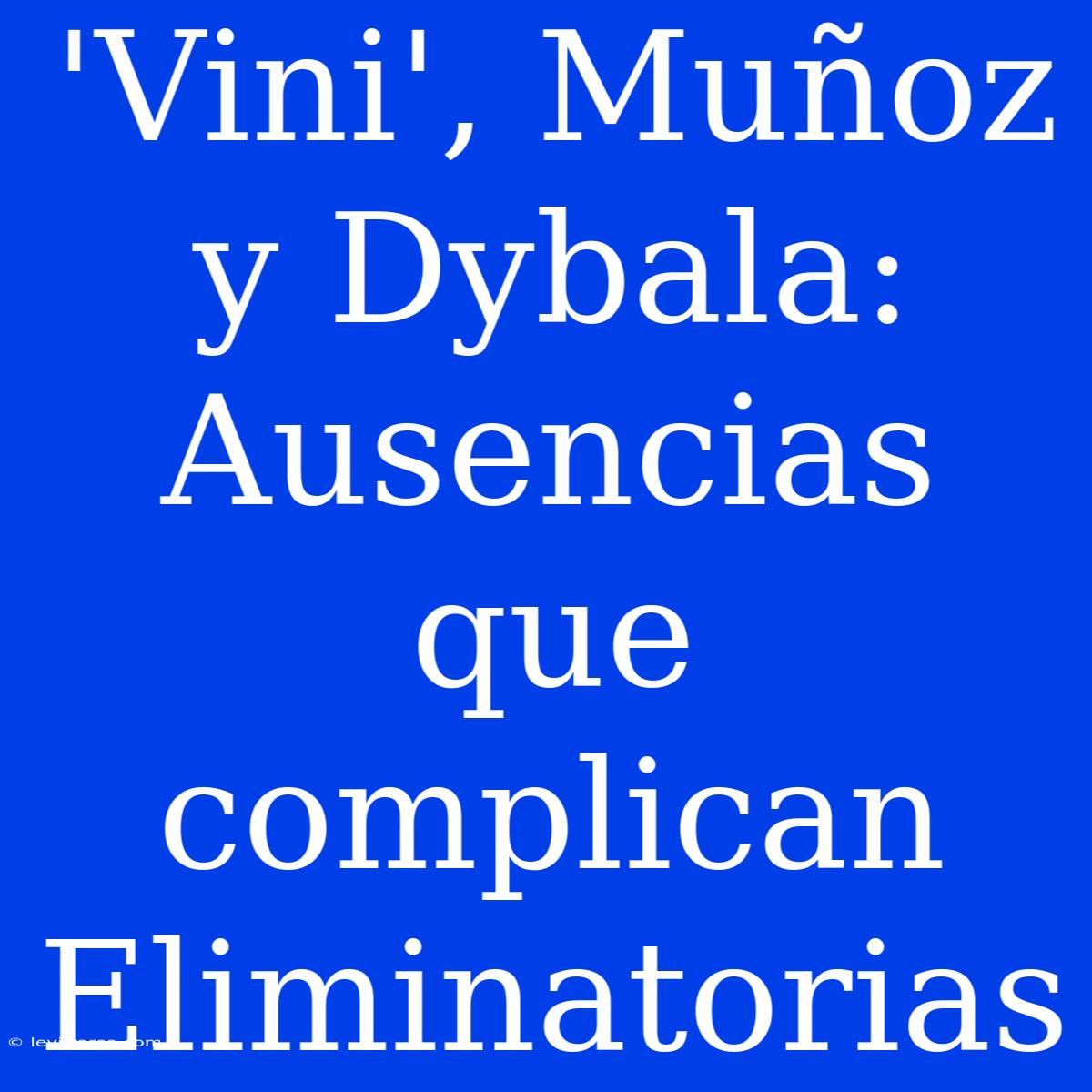 'Vini', Muñoz Y Dybala: Ausencias Que Complican Eliminatorias 