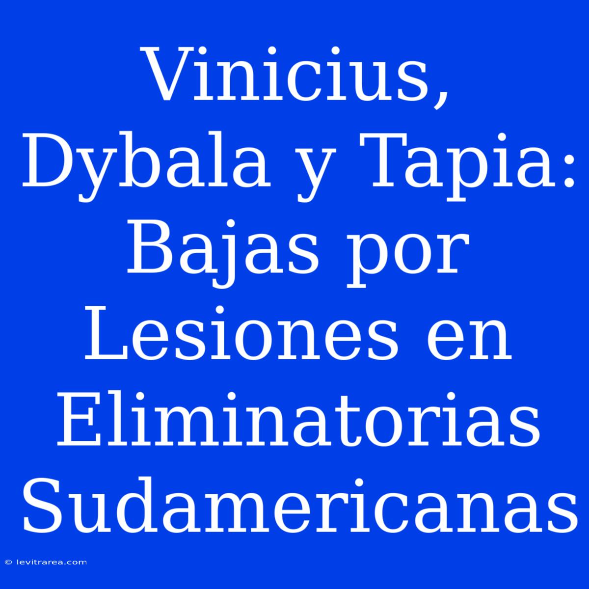 Vinicius, Dybala Y Tapia: Bajas Por Lesiones En Eliminatorias Sudamericanas