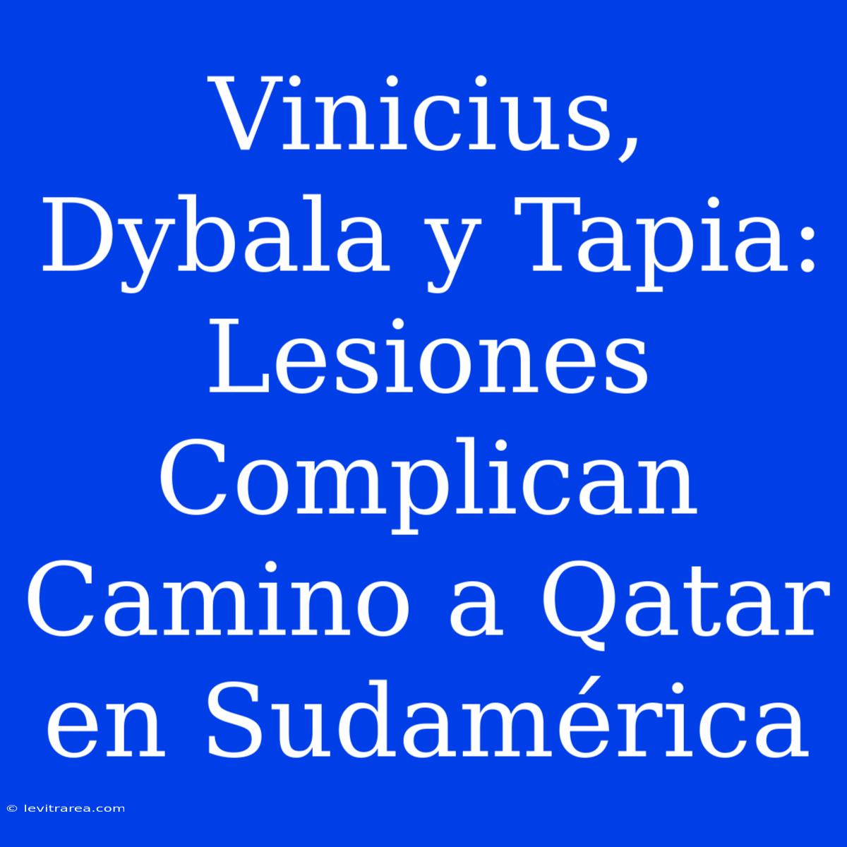 Vinicius, Dybala Y Tapia: Lesiones Complican Camino A Qatar En Sudamérica