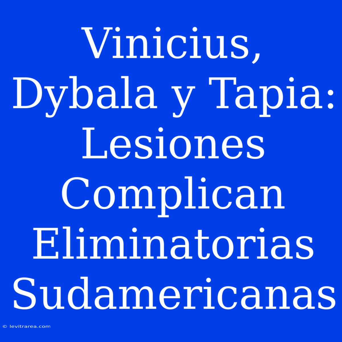 Vinicius, Dybala Y Tapia: Lesiones Complican Eliminatorias Sudamericanas