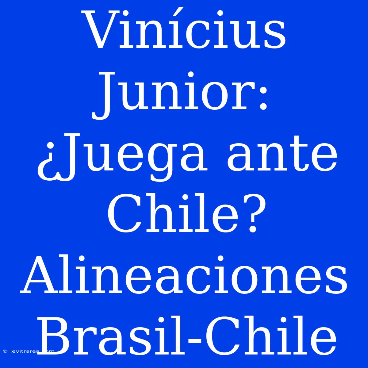 Vinícius Junior: ¿Juega Ante Chile? Alineaciones Brasil-Chile