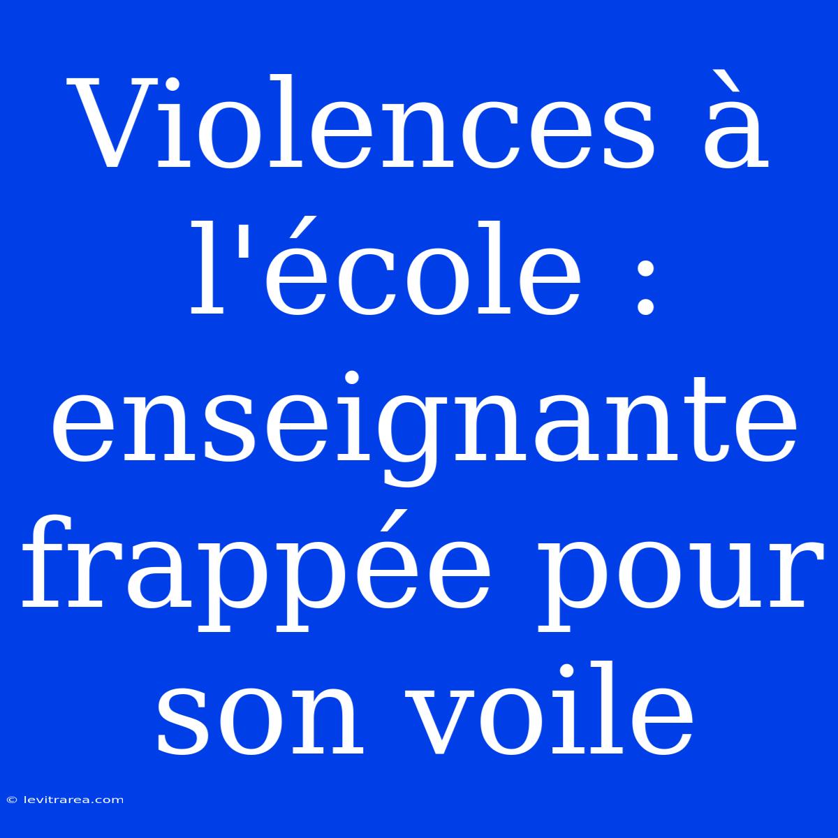 Violences À L'école : Enseignante Frappée Pour Son Voile