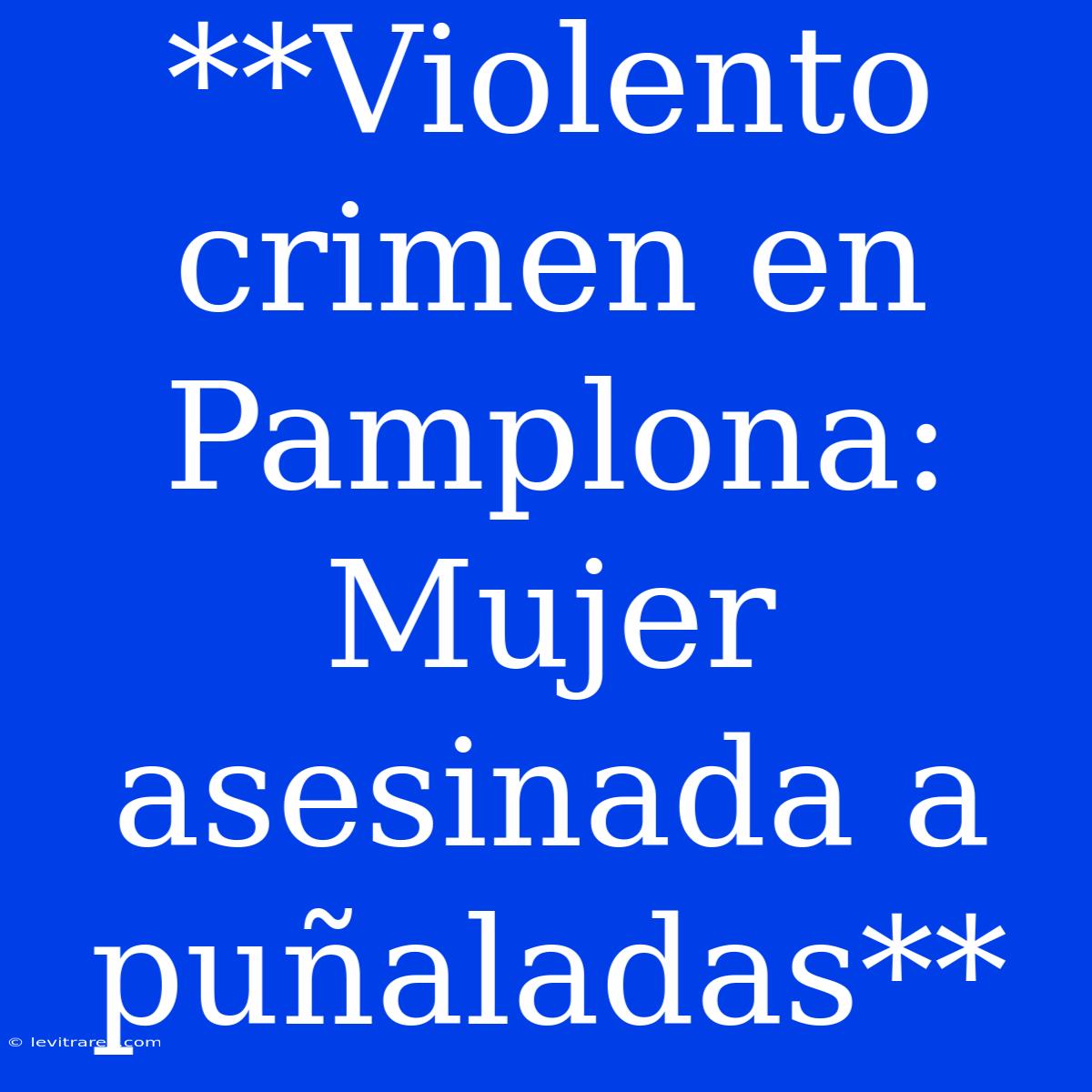 **Violento Crimen En Pamplona: Mujer Asesinada A Puñaladas**