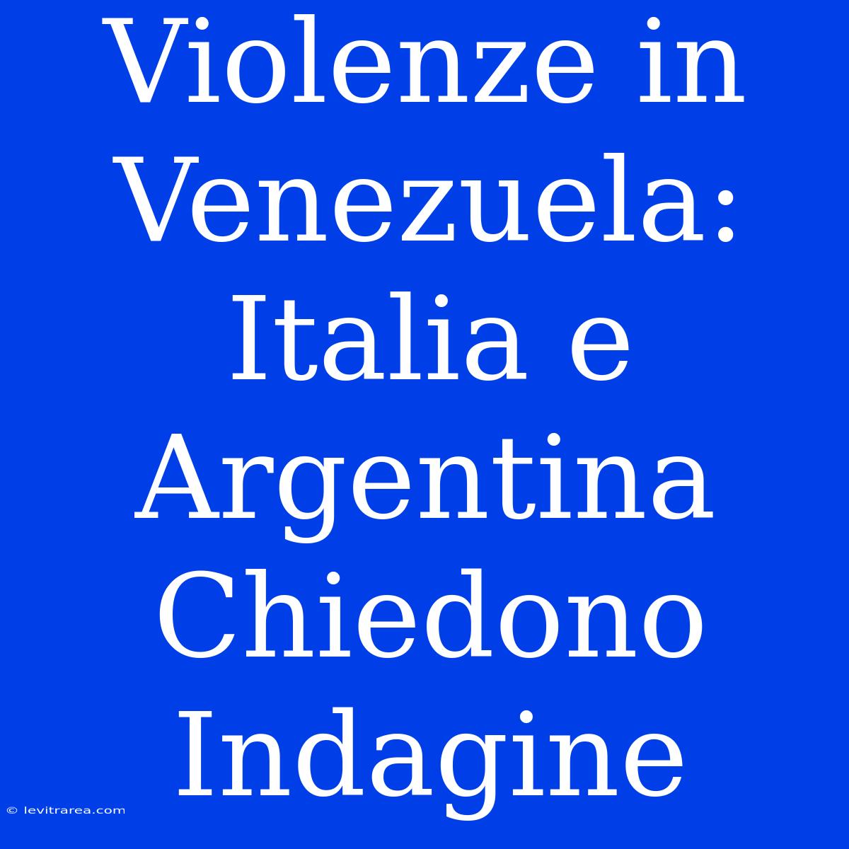 Violenze In Venezuela: Italia E Argentina Chiedono Indagine