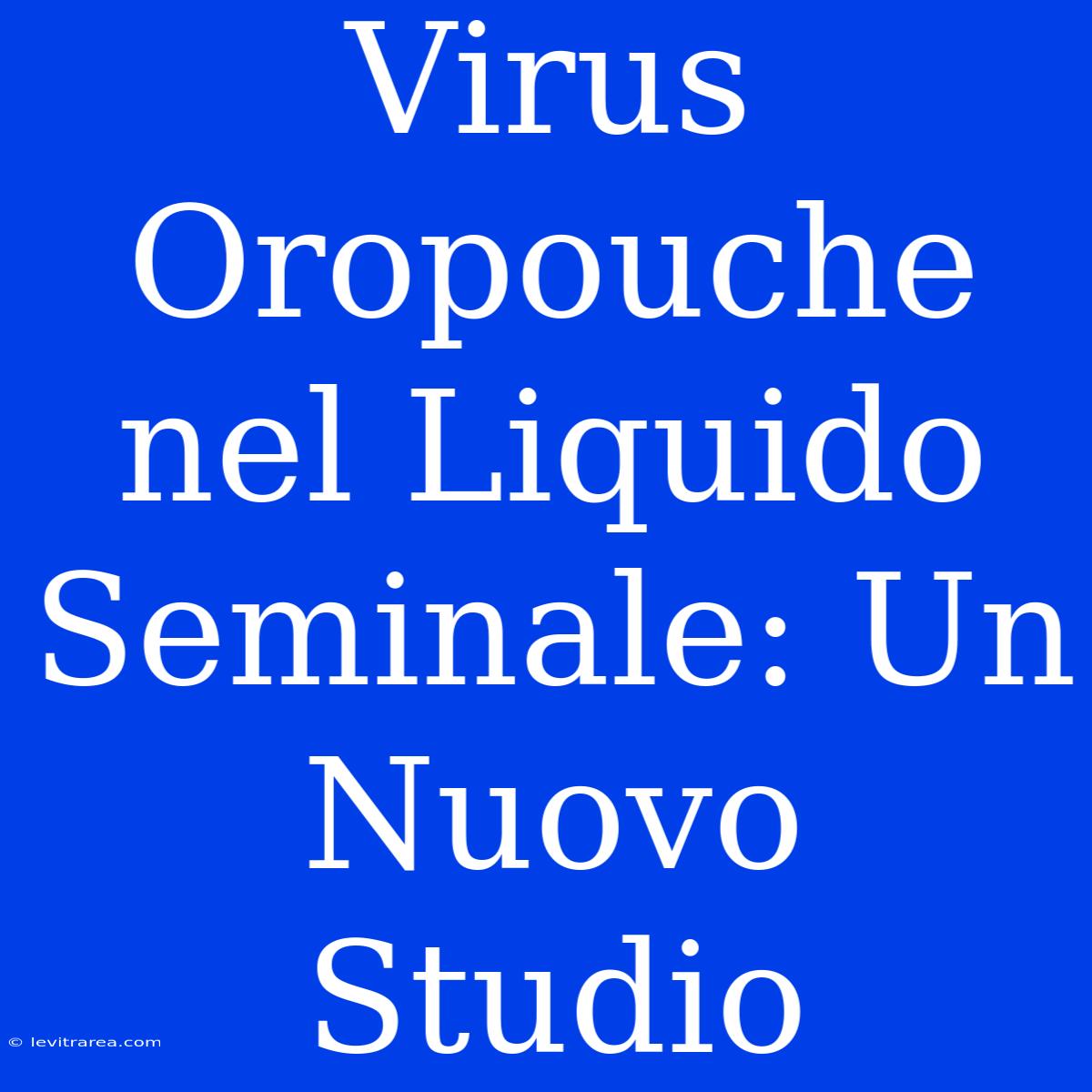 Virus Oropouche Nel Liquido Seminale: Un Nuovo Studio