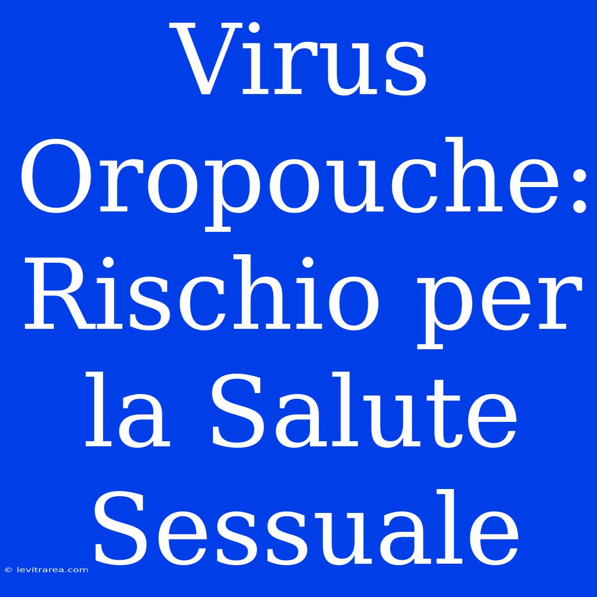 Virus Oropouche: Rischio Per La Salute Sessuale