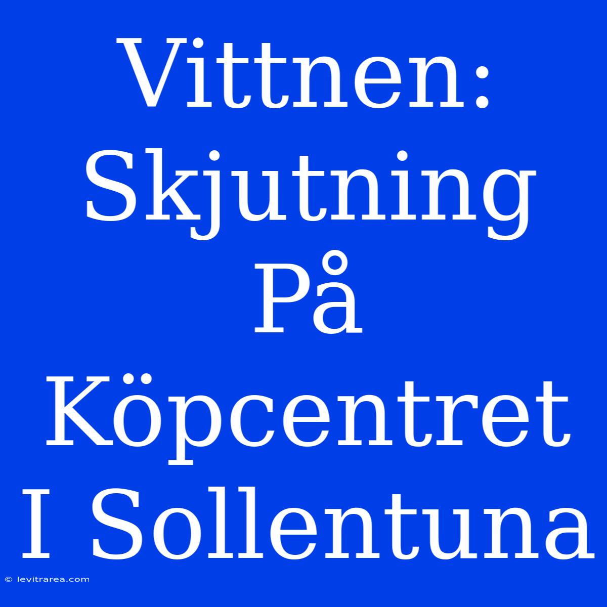 Vittnen: Skjutning På Köpcentret I Sollentuna