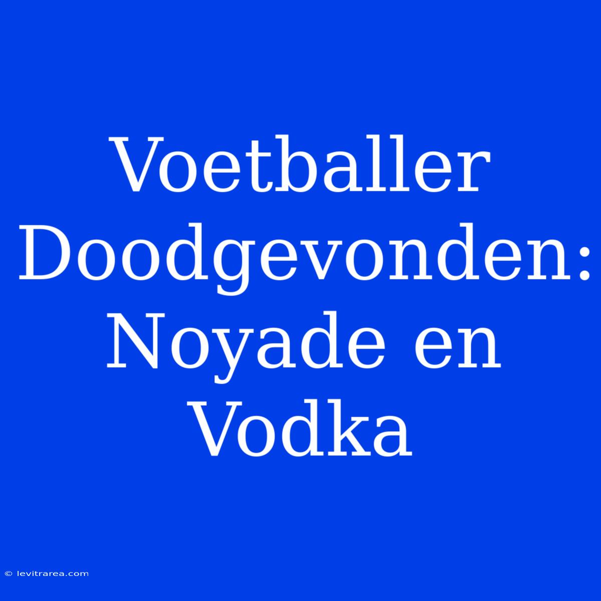 Voetballer Doodgevonden: Noyade En Vodka 