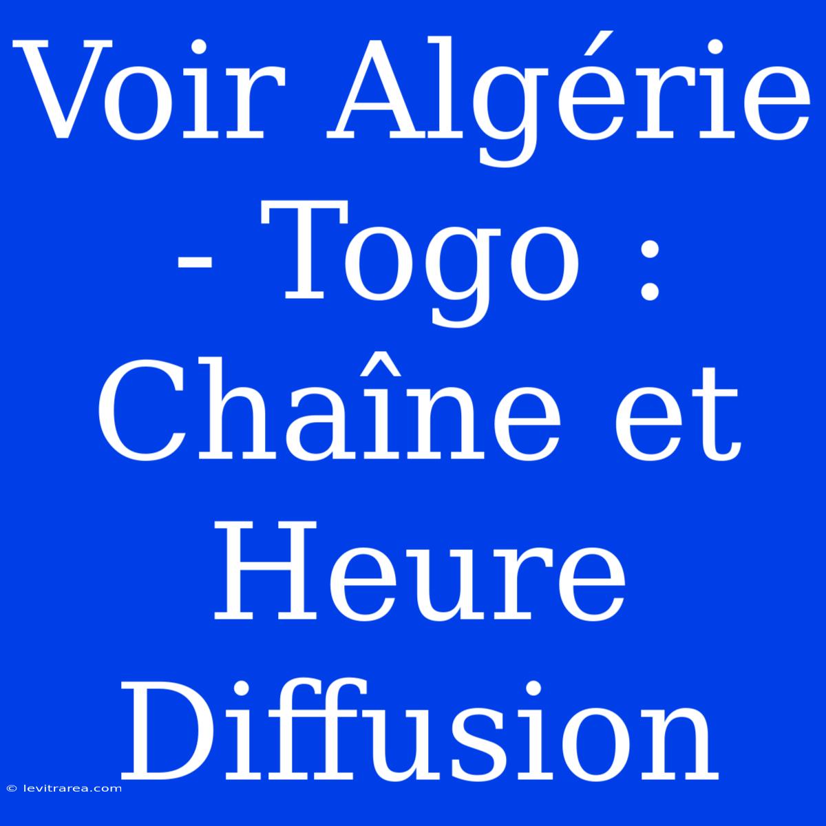 Voir Algérie - Togo : Chaîne Et Heure Diffusion