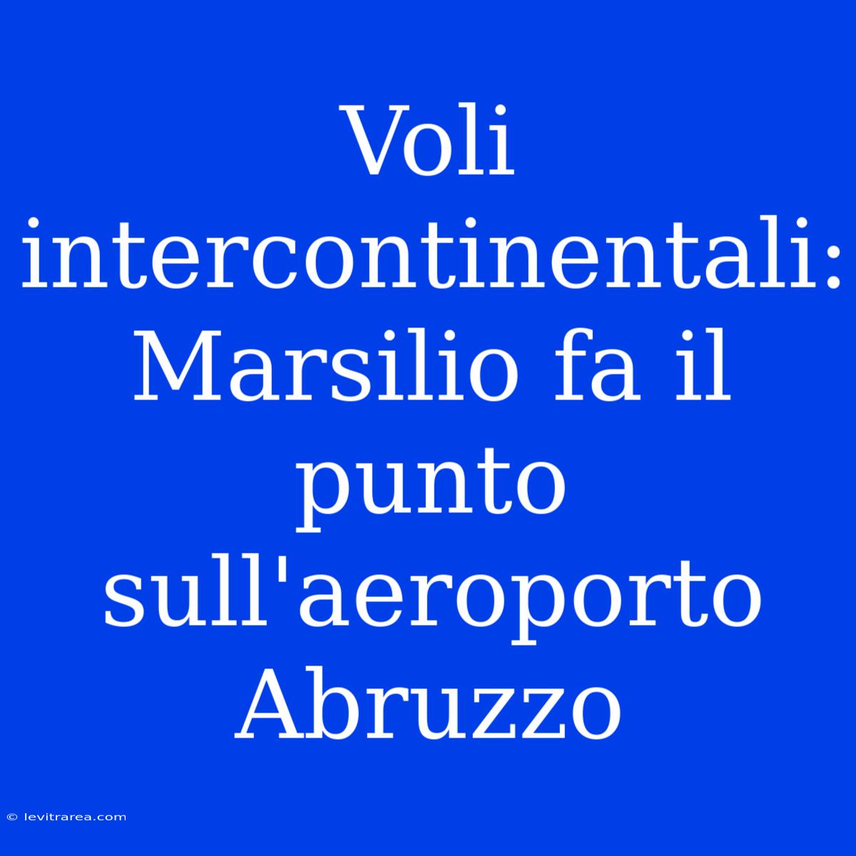 Voli Intercontinentali: Marsilio Fa Il Punto Sull'aeroporto Abruzzo 