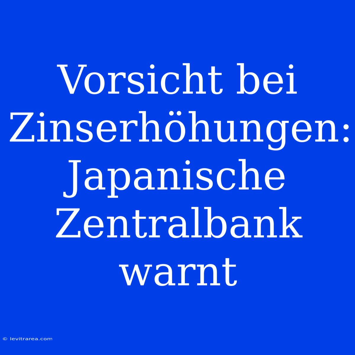 Vorsicht Bei Zinserhöhungen: Japanische Zentralbank Warnt