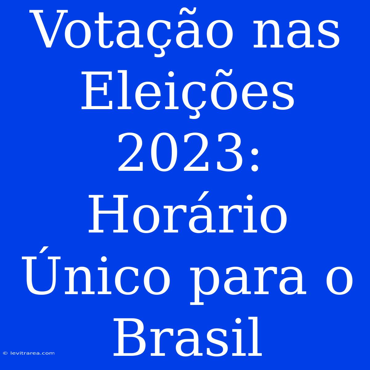 Votação Nas Eleições 2023: Horário Único Para O Brasil