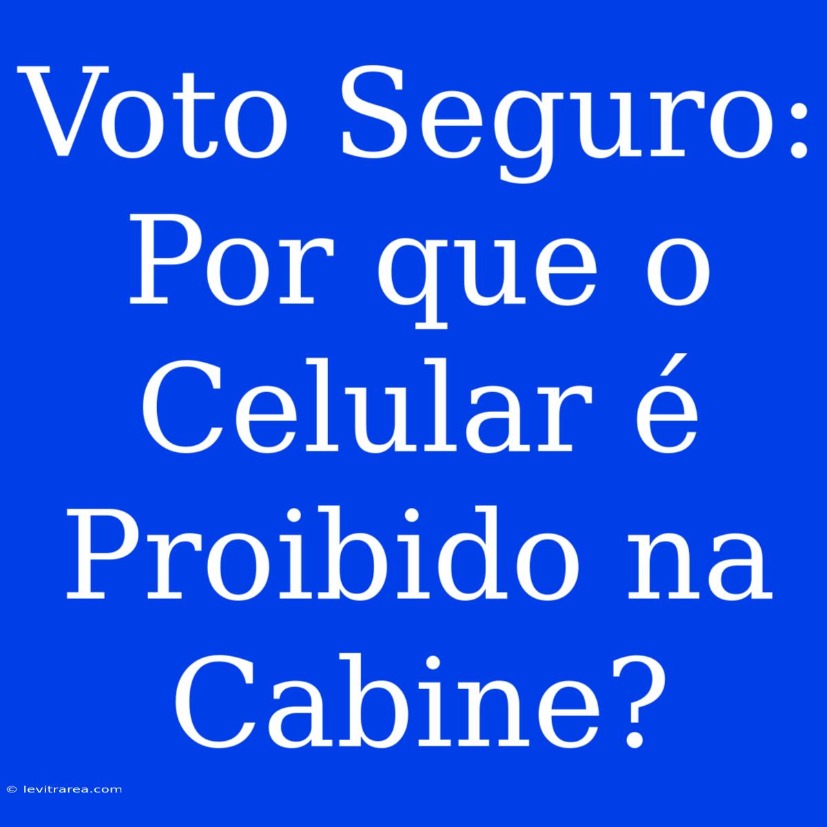 Voto Seguro: Por Que O Celular É Proibido Na Cabine?