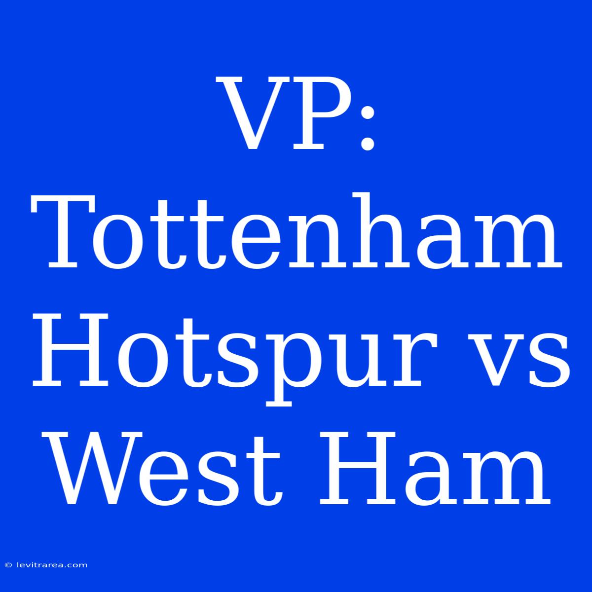 VP: Tottenham Hotspur Vs West Ham