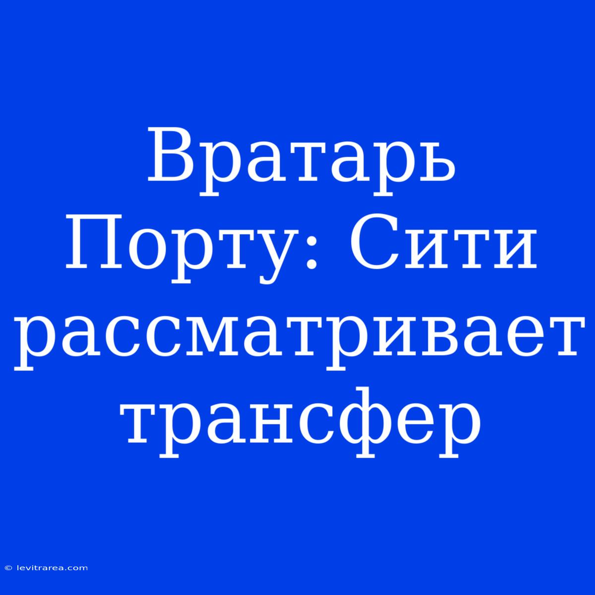 Вратарь Порту: Сити Рассматривает Трансфер