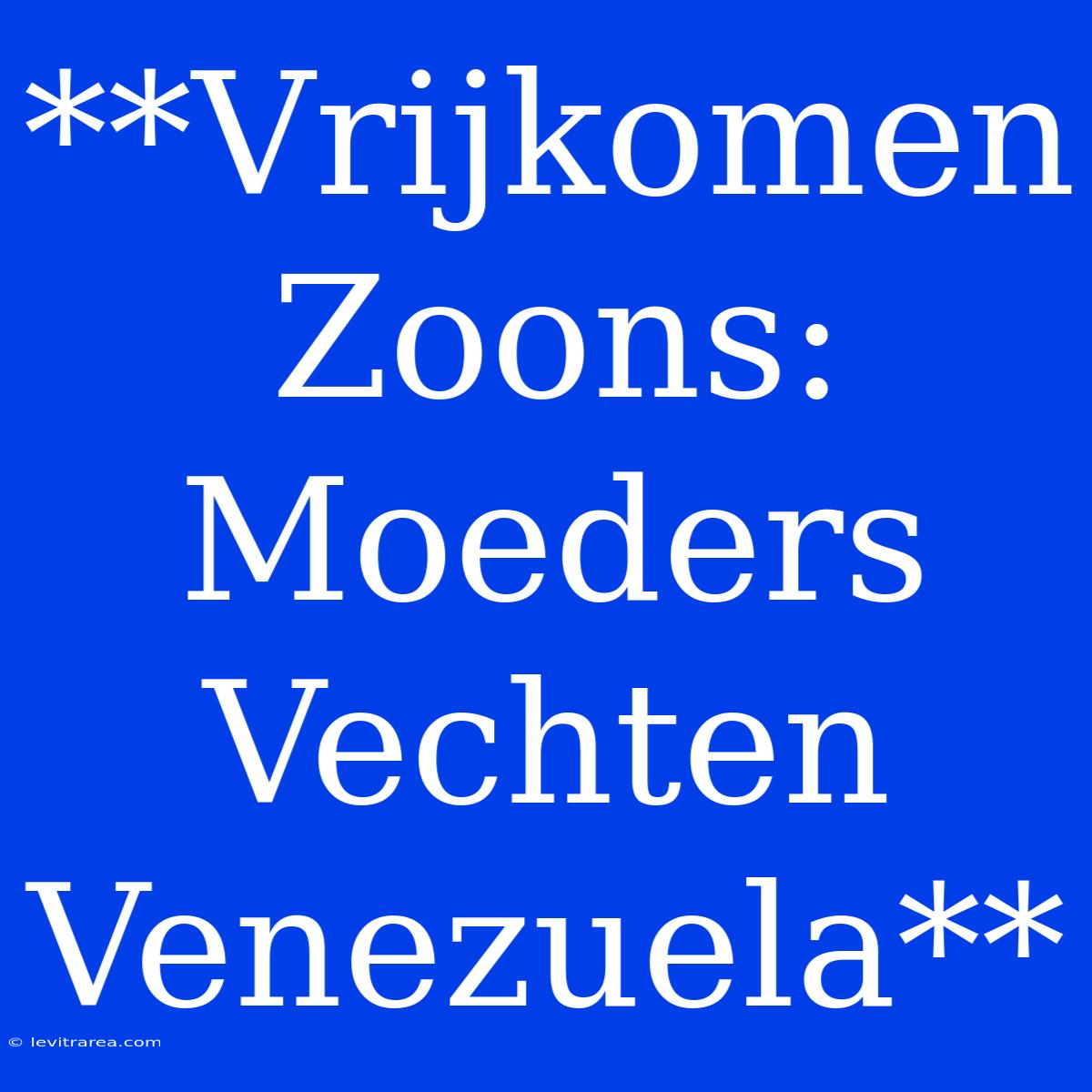 **Vrijkomen Zoons: Moeders Vechten Venezuela**