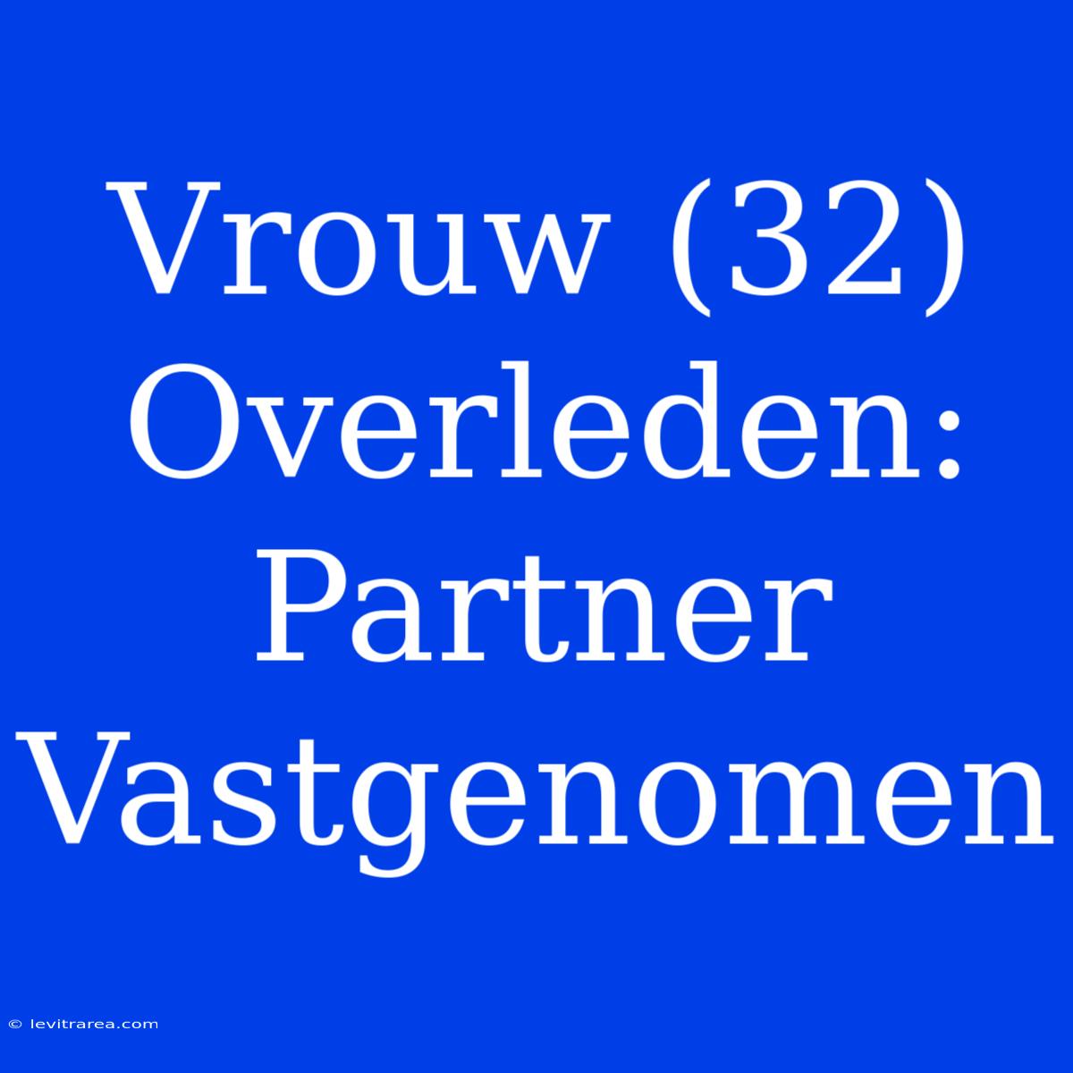 Vrouw (32) Overleden: Partner Vastgenomen